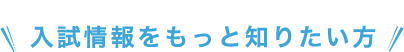 入試情報をもっと知りたい方