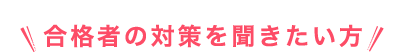 合格者の対策を聞きたい方