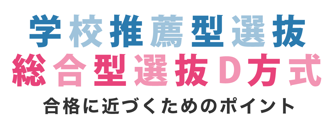 学校推薦型選抜・総合型D方式 合格に近づくためのポイント