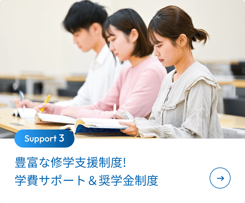 豊富な修学支援制度!学費サポート＆奨学金制度