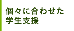 個々に合わせた学生支援