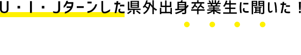 U・I・Jターンした県外出身卒業生に聞いた 県外生就職あるある