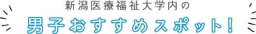 新潟医療福祉大学内の男子おすすめスポット!