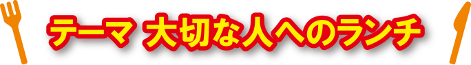 テーマ 大切な人へのランチ