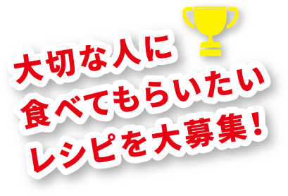 大切な人に食べてもらいたいレシピを大募集！