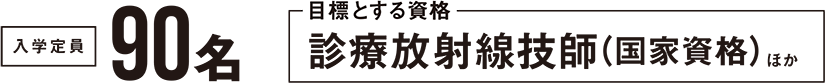 入学定員90名 目標とする資格 診療放射線技師（国家資格）ほか